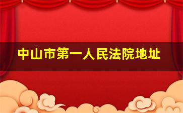 中山市第一人民法院地址