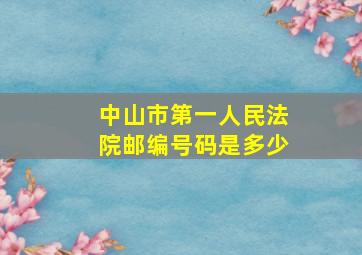 中山市第一人民法院邮编号码是多少