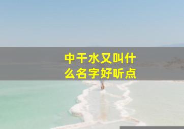 中干水又叫什么名字好听点