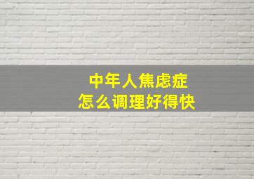 中年人焦虑症怎么调理好得快