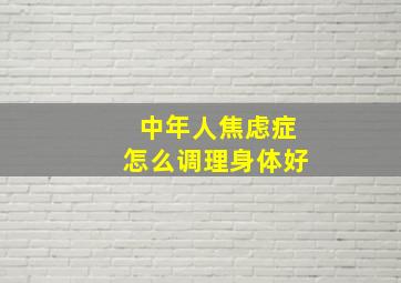 中年人焦虑症怎么调理身体好