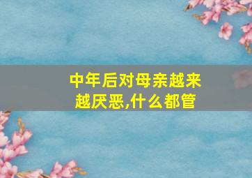 中年后对母亲越来越厌恶,什么都管