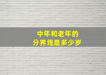 中年和老年的分界线是多少岁