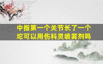 中指第一个关节长了一个坨可以用伤科灵喷雾剂吗