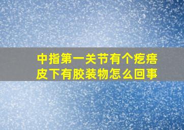 中指第一关节有个疙瘩皮下有胶装物怎么回事