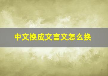 中文换成文言文怎么换