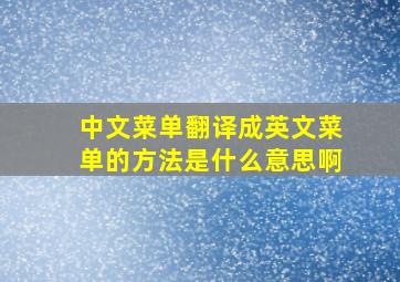 中文菜单翻译成英文菜单的方法是什么意思啊