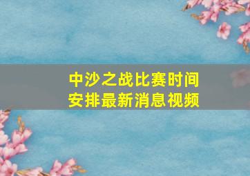 中沙之战比赛时间安排最新消息视频