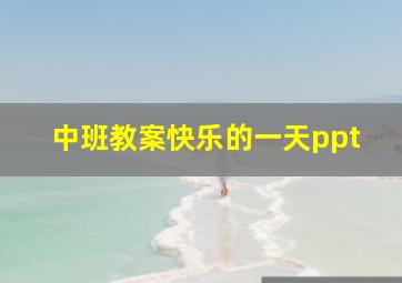 中班教案快乐的一天ppt