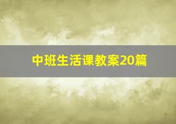 中班生活课教案20篇