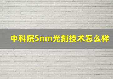 中科院5nm光刻技术怎么样