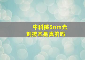 中科院5nm光刻技术是真的吗