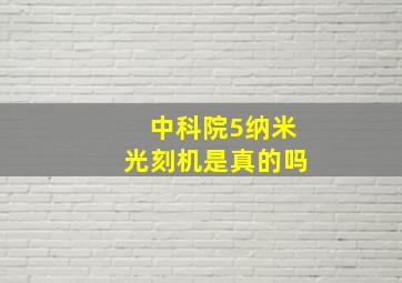 中科院5纳米光刻机是真的吗