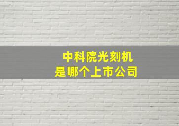 中科院光刻机是哪个上市公司