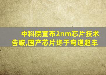 中科院宣布2nm芯片技术告破,国产芯片终于弯道超车