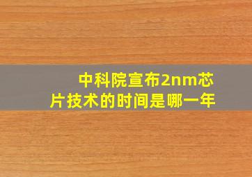 中科院宣布2nm芯片技术的时间是哪一年