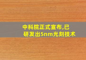 中科院正式宣布,已研发出5nm光刻技术