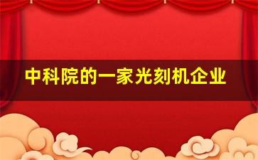 中科院的一家光刻机企业