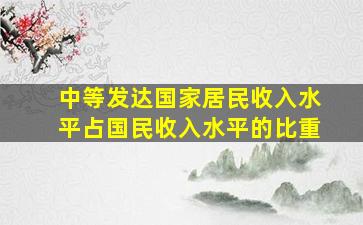 中等发达国家居民收入水平占国民收入水平的比重