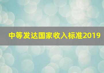 中等发达国家收入标准2019