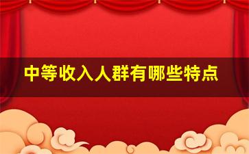 中等收入人群有哪些特点