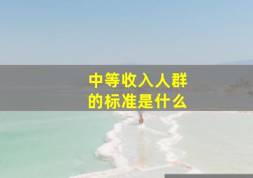 中等收入人群的标准是什么