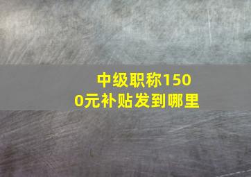 中级职称1500元补贴发到哪里