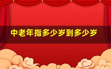 中老年指多少岁到多少岁