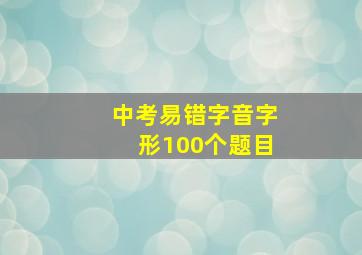 中考易错字音字形100个题目