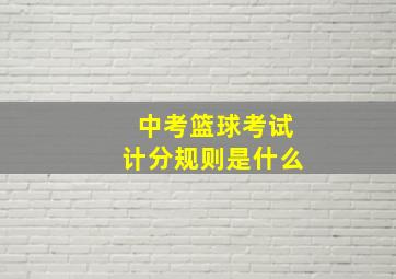 中考篮球考试计分规则是什么