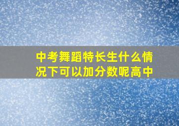 中考舞蹈特长生什么情况下可以加分数呢高中