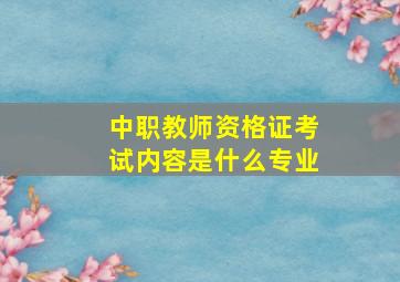 中职教师资格证考试内容是什么专业