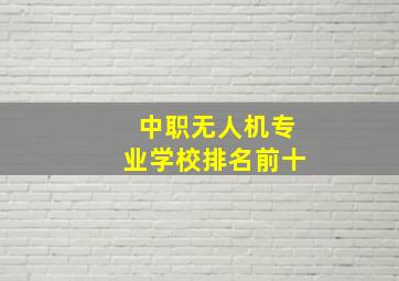 中职无人机专业学校排名前十