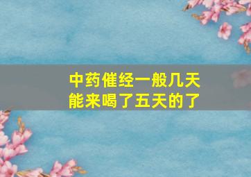 中药催经一般几天能来喝了五天的了