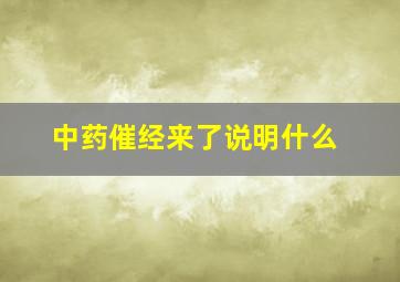 中药催经来了说明什么