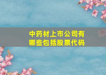 中药材上市公司有哪些包括股票代码