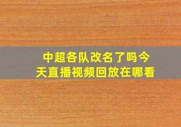 中超各队改名了吗今天直播视频回放在哪看