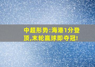 中超形势:海港1分登顶,末轮赢球即夺冠!