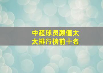 中超球员颜值太太排行榜前十名