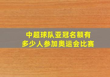 中超球队亚冠名额有多少人参加奥运会比赛