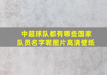 中超球队都有哪些国家队员名字呢图片高清壁纸