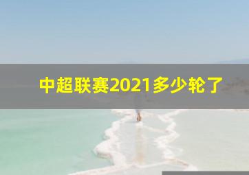 中超联赛2021多少轮了