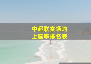 中超联赛场均上座率排名表