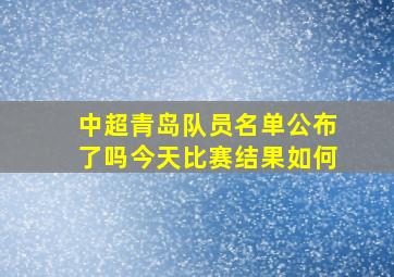 中超青岛队员名单公布了吗今天比赛结果如何