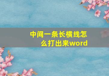 中间一条长横线怎么打出来word