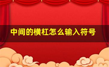 中间的横杠怎么输入符号