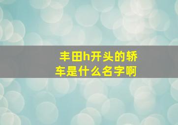 丰田h开头的轿车是什么名字啊