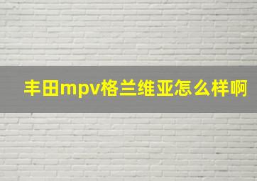 丰田mpv格兰维亚怎么样啊