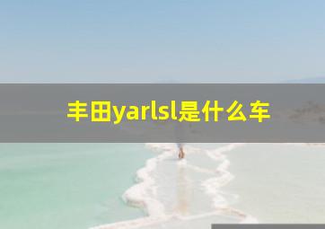 丰田yarlsl是什么车