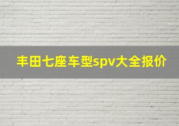 丰田七座车型spv大全报价